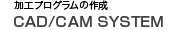 上條精機独自開発 CAD/CAM SYSTEM
